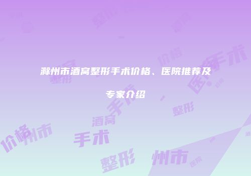 滁州市酒窝整形手术价格、医院推荐及专家介绍