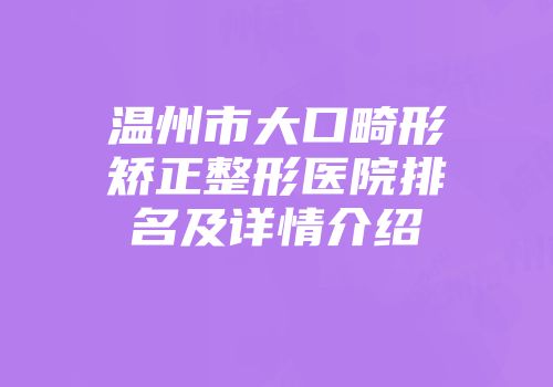 温州市大口畸形矫正整形医院排名及详情介绍