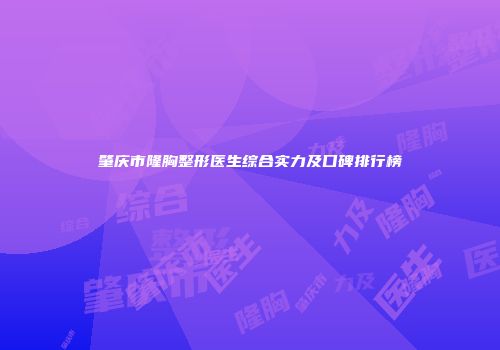 肇庆市隆胸整形医生综合实力及口碑排行榜