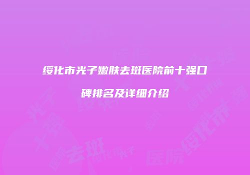 绥化市光子嫩肤去斑医院前十强口碑排名及详细介绍