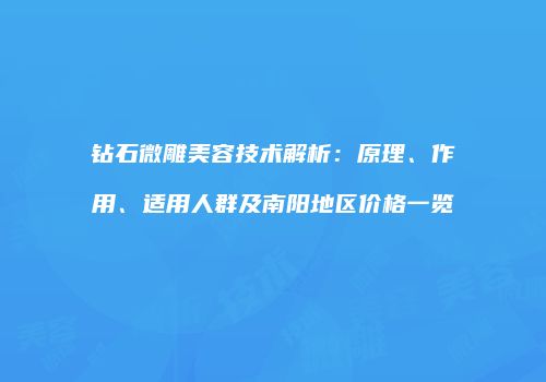 钻石微雕美容技术解析：原理、作用、适用人群及南阳地区价格一览
