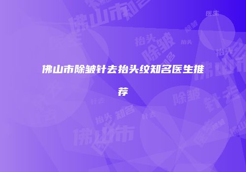 佛山市除皱针去抬头纹知名医生推荐