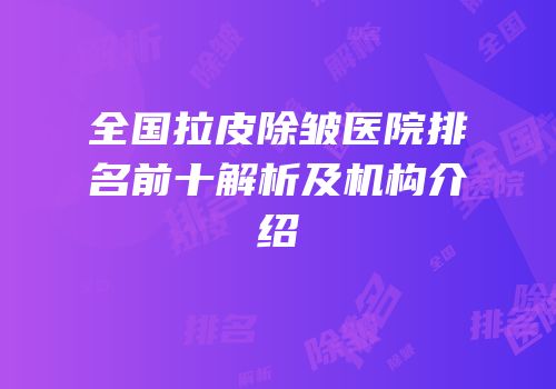 全国拉皮除皱医院排名前十解析及机构介绍