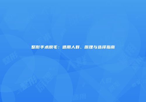 整形手术脱毛：适用人群、原理与选择指南
