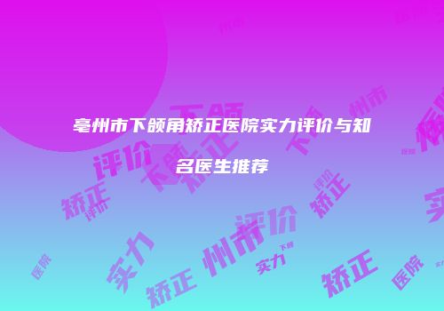 亳州市下颌角矫正医院实力评价与知名医生推荐