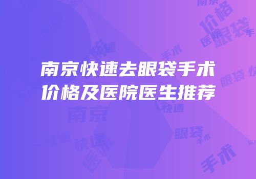 南京快速去眼袋手术价格及医院医生推荐