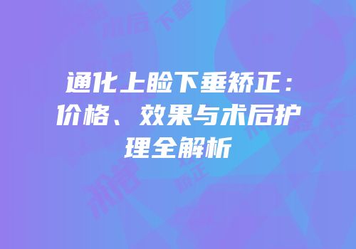 通化上睑下垂矫正：价格、效果与术后护理全解析