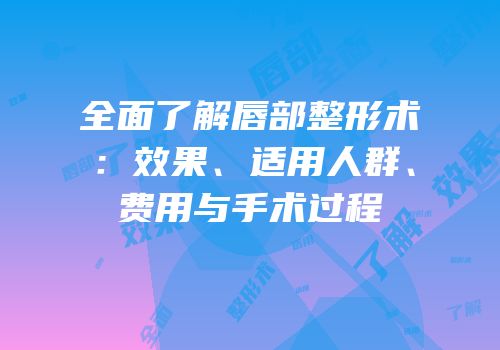 全面了解唇部整形术：效果、适用人群、费用与手术过程