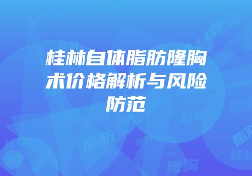 桂林自体脂肪隆胸术价格解析与风险防范