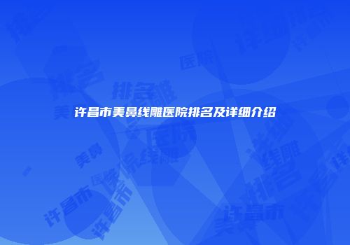 许昌市美鼻线雕医院排名及详细介绍