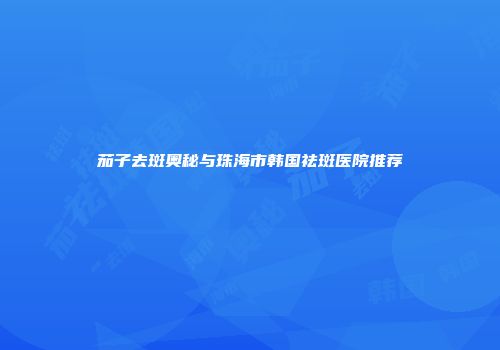 茄子去斑奥秘与珠海市韩国祛斑医院推荐