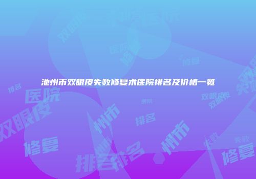 池州市双眼皮失败修复术医院排名及价格一览
