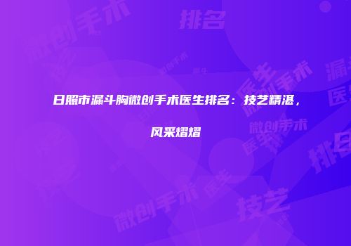 日照市漏斗胸微创手术医生排名：技艺精湛，风采熠熠