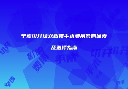 宁德切开法双眼皮手术费用影响因素及选择指南