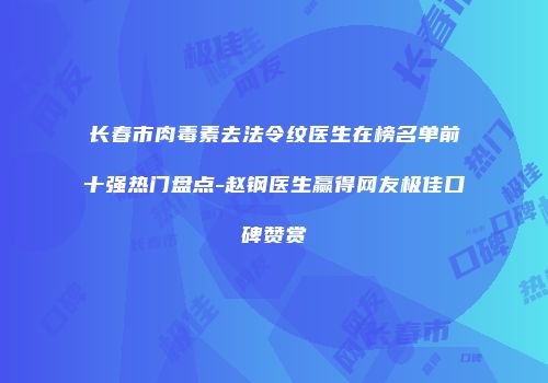 长春市肉毒素去法令纹医生在榜名单前十强热门盘点-赵钢医生赢得网友极佳口碑赞赏