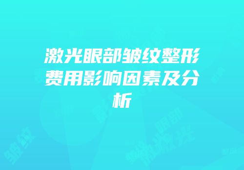 激光眼部皱纹整形费用影响因素及分析