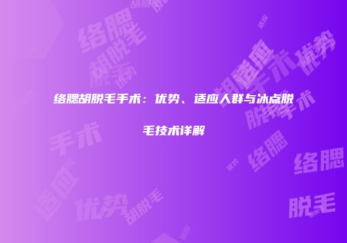 络腮胡脱毛手术：优势、适应人群与冰点脱毛技术详解