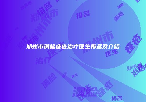 郑州市满脸痤疮治疗医生排名及介绍
