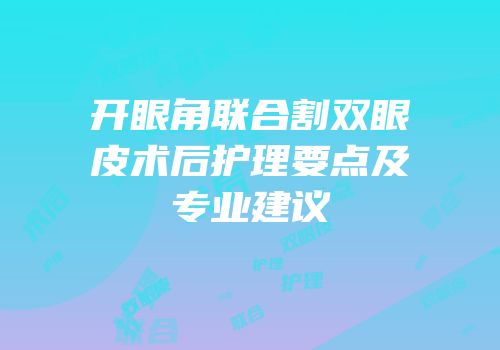 开眼角联合割双眼皮术后护理要点及专业建议