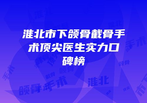 淮北市下颌骨截骨手术顶尖医生实力口碑榜