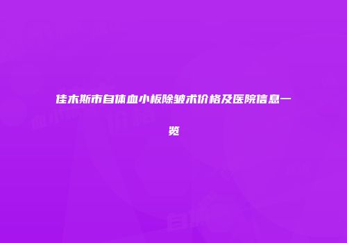 佳木斯市自体血小板除皱术价格及医院信息一览