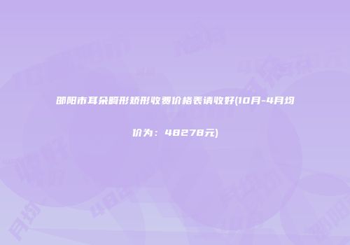 邵阳市耳朵畸形矫形收费价格表请收好(10月-4月均价为：48278元)