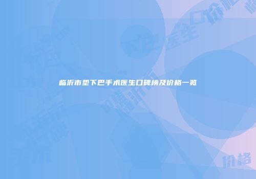 临沂市垫下巴手术医生口碑榜及价格一览