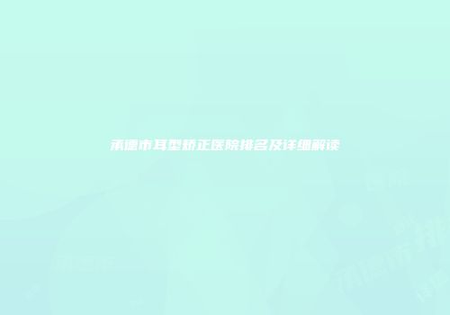承德市耳型矫正医院排名及详细解读