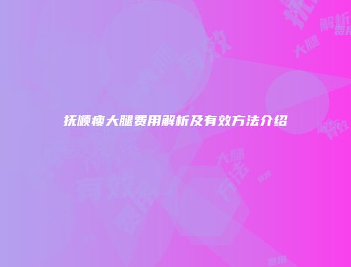 抚顺瘦大腿费用解析及有效方法介绍