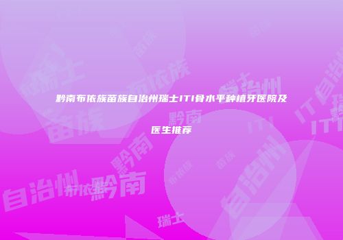 黔南布依族苗族自治州瑞士ITI骨水平种植牙医院及医生推荐