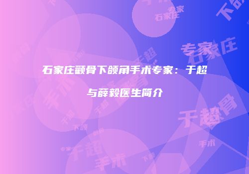 石家庄颧骨下颌角手术专家：于超与薛毅医生简介