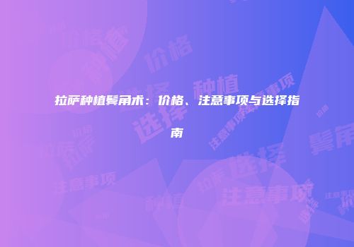 拉萨种植鬓角术：价格、注意事项与选择指南