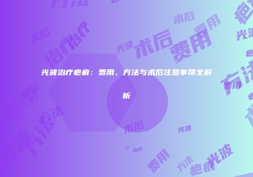 光波治疗疤痕：费用、方法与术后注意事项全解析