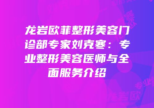 龙岩欧菲整形美容门诊部专家刘克寒：专业整形美容医师与全面服务介绍