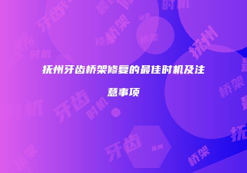 抚州牙齿桥架修复的最佳时机及注意事项
