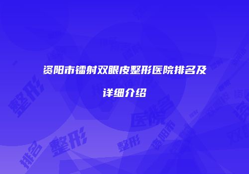 资阳市镭射双眼皮整形医院排名及详细介绍