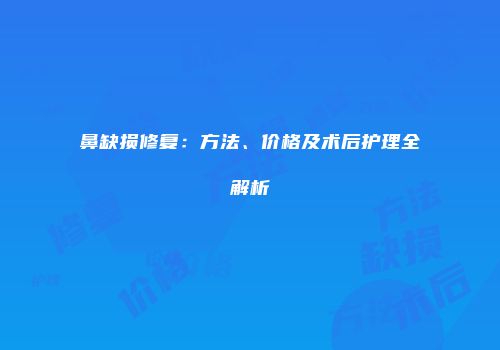 鼻缺损修复：方法、价格及术后护理全解析