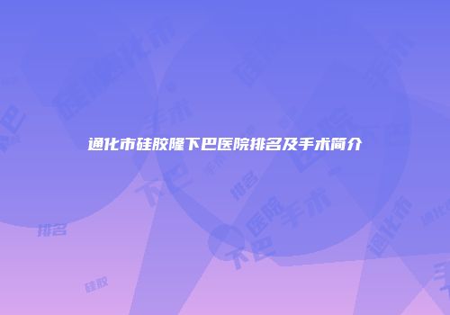 通化市硅胶隆下巴医院排名及手术简介