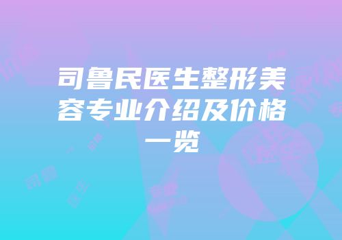 司鲁民医生整形美容专业介绍及价格一览