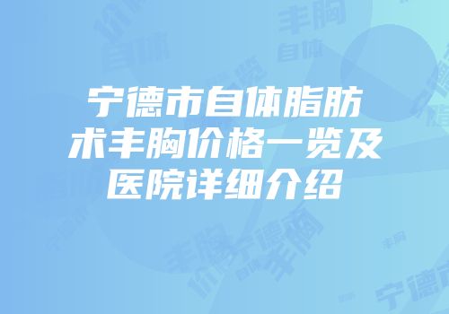 宁德市自体脂肪术丰胸价格一览及医院详细介绍