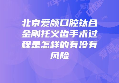 北京爱颜口腔钛合金刚托义齿手术过程是怎样的有没有风险