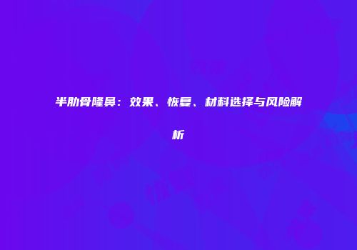 半肋骨隆鼻：效果、恢复、材料选择与风险解析