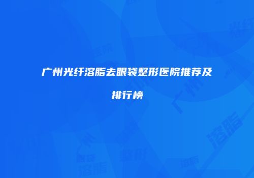 广州光纤溶脂去眼袋整形医院推荐及排行榜