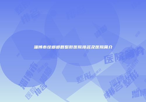 淄博市纹嘟嘟唇整形医院排名及医院简介
