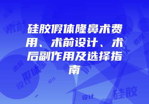硅胶假体隆鼻术费用、术前设计、术后副作用及选择指南
