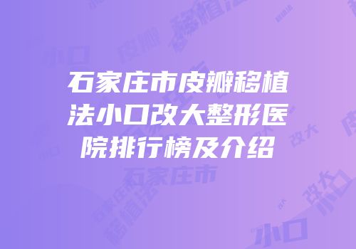 石家庄市皮瓣移植法小口改大整形医院排行榜及介绍