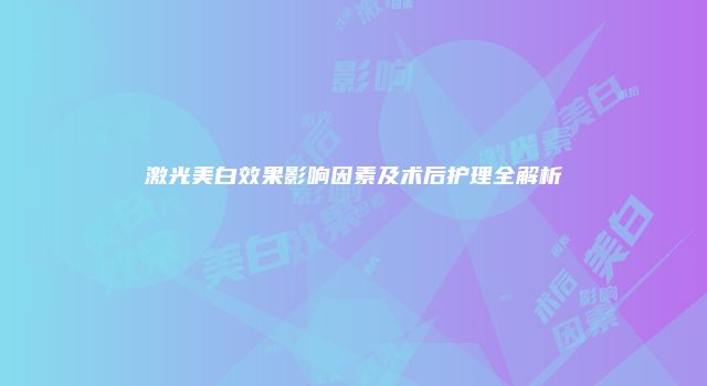 激光美白效果影响因素及术后护理全解析