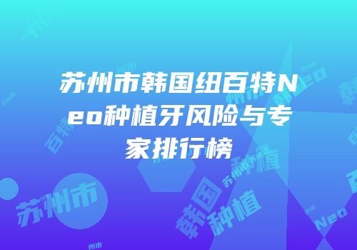 苏州市韩国纽百特Neo种植牙风险与专家排行榜