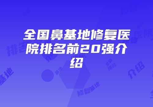 全国鼻基地修复医院排名前20强介绍