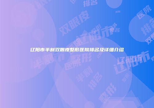 辽阳市半割双眼皮整形医院排名及详细介绍